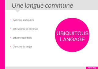 Une langue commune
●
Éviter les ambiguïtés
●
Est élaborée en commun
●
Est parlée par tous
●
Glossaire du projet
UBIQUITOUS
LANGAGE
 