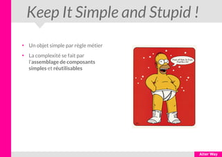 Keep It Simple and Stupid !
●
Un objet simple par règle métier
●
La complexité se fait par
l'assemblage de composants
simp...