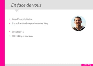 En face de vous
●
Jean-François Lépine
●
Consultant technique chez Alter Way
●
@Halleck45
●
http://blog.lepine.pro
 