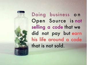 Doing business o n
Open Source is not
selling a code that we
did not pay but earn
his life around a code
that is not sold.

 