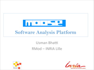 Software Analysis Platform
Usman	
  Bha)
RMod	
  –	
  INRIA	
  Lille
 
