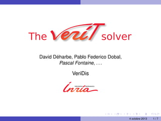 The solver
David Déharbe, Pablo Federico Dobal,
Pascal Fontaine, . . .
VeriDis
4 octobre 2013 1 / 7
 