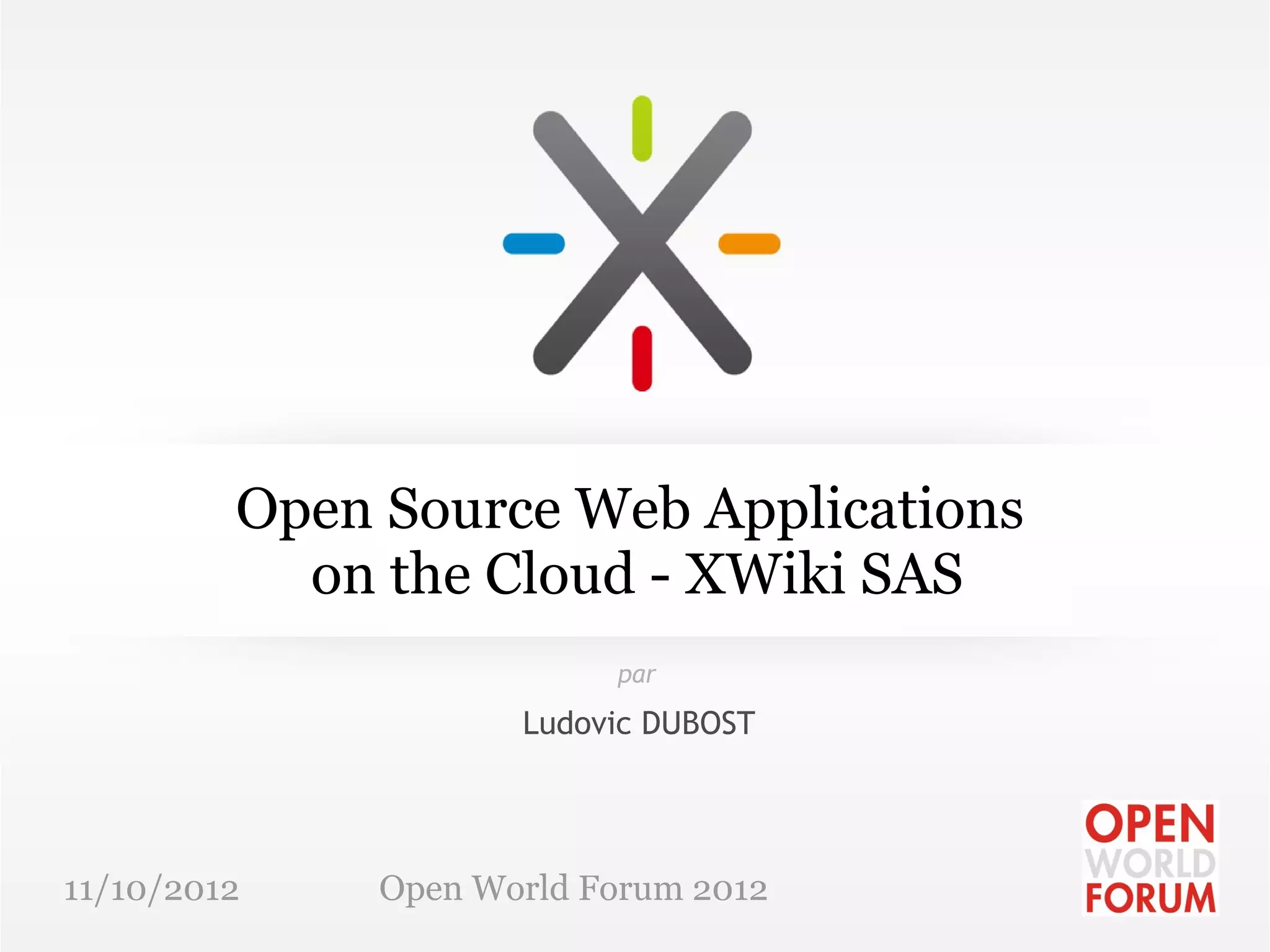 Open Source Web Applications
           on the Cloud - XWiki SAS
                          par

                     Ludovic DUBOST




11/10/2012    Open World Forum 2012
 