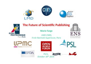 The 
Future 
of 
Scien2fic 
Publishing 
Marie 
Farge 
LMD-­‐CNRS, 
Ecole 
Normale 
Supérieure, 
Paris 
Paris, 
October 
30th 
2014 
 