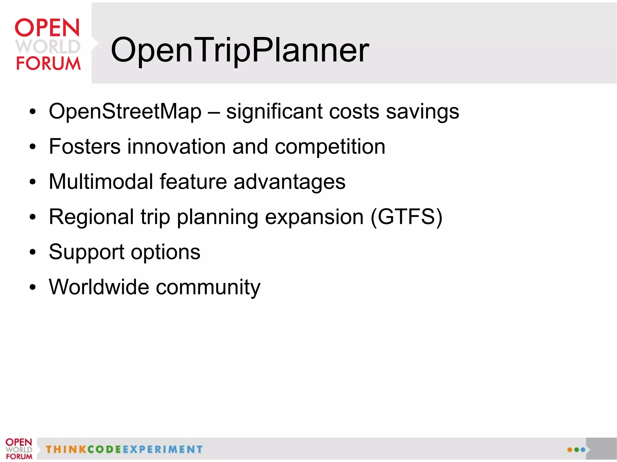 OpenTripPlanner
● OpenStreetMap – significant costs savings
● Fosters innovation and competition
● Multimodal feature advantages
● Regional trip planning expansion (GTFS)
● Support options
● Worldwide community
 