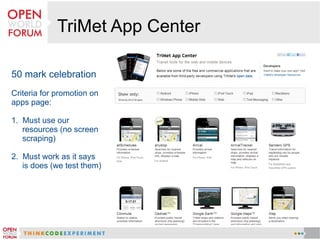 TriMet App Center
50 mark celebration
Criteria for promotion on
apps page:
1. Must use our
resources (no screen
scraping)
2. Must work as it says
is does (we test them)
 