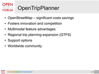 OpenTripPlanner
● OpenStreetMap – significant costs savings
● Fosters innovation and competition
● Multimodal feature advantages
● Regional trip planning expansion (GTFS)
● Support options
● Worldwide community
 