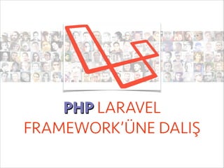 PHP LARAVEL
FRAMEWORK’ÜNE DALIŞ

 