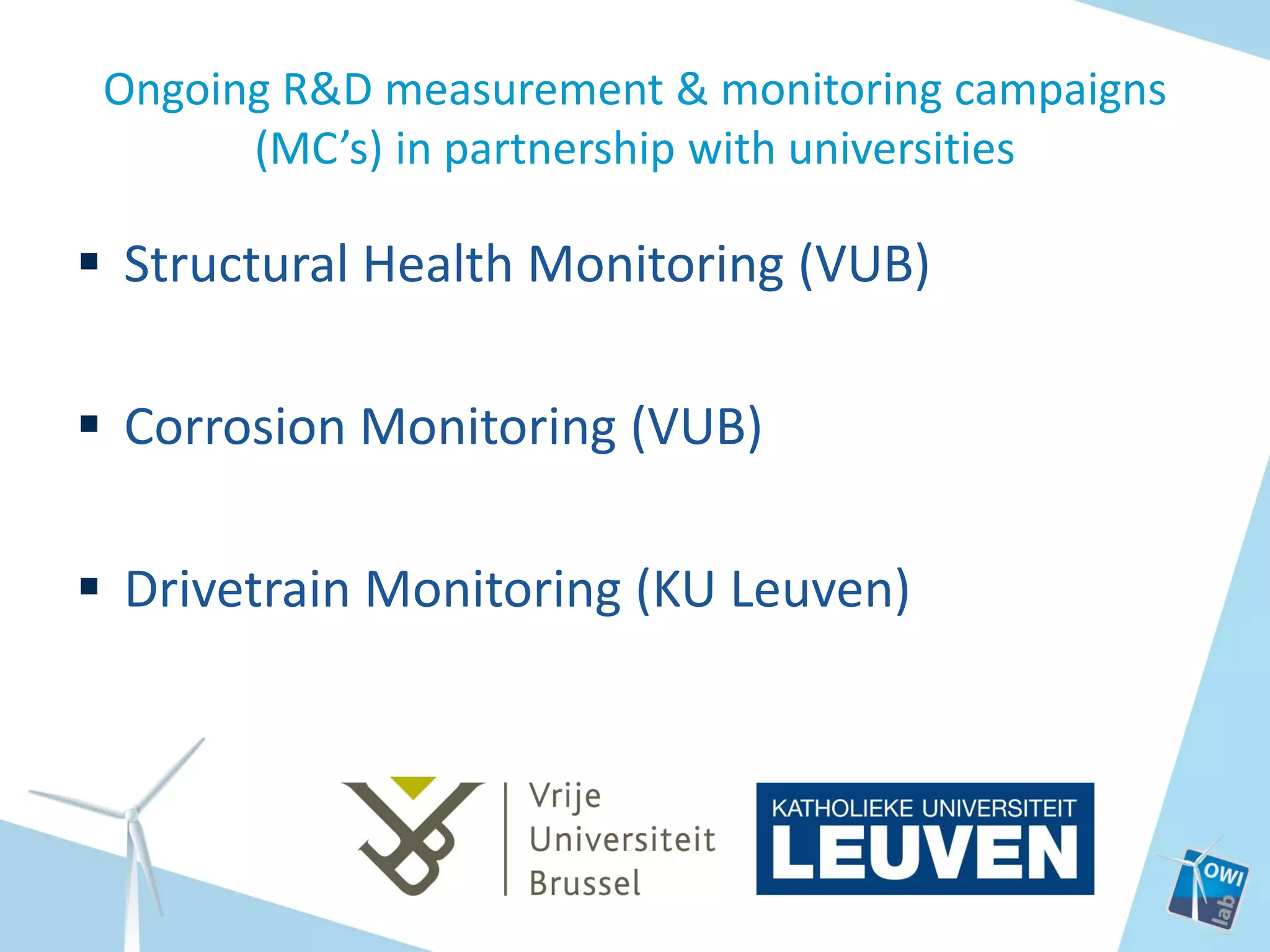 Ongoing R&D measurement & monitoring campaigns
(MC’s) in partnership with universities

 Structural Health Monitoring (VUB)
 Corrosion Monitoring (VUB)
 Drivetrain Monitoring (KU Leuven)

 
