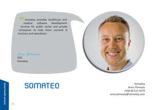 "

Somateq provides healthcare and
medical
software
development
services for public sector and private
companies to help them succeed in
business and operations.

Anssi Ylimaula
CEO
Somateq

Smart health services

Somateq
Anssi Ylimaula
+358 40 512 5679
anssi.ylimaula@somateq.com

28

 
