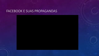 FACEBOOK E SUAS PROPAGANDAS
 