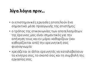 λ5γα λ6για πριν...

• οι επιστημονικ:ς εργασ5ες αποτελο?ν :να
  σημαντικ' μ:σο προαγωγ-ς της επιστ-μης
• ο τρ'πος της επικ...