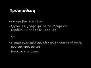 Προ8π6θεση

• :χουμε βρει :να θ:μα
• ξ:ρουμε τι γρAφουμε και τι θ:λουμε να
  κερδ5σουμε απ' τη δημοσ5ευση

 και

• :χουμε ...