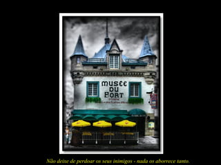 Não deixe de perdoar os seus inimigos - nada os aborrece tanto.
 