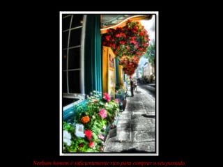 Nenhum homem é suficientemente rico para comprar o seu passado.
 