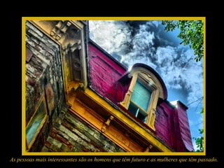 As pessoas mais interessantes são os homens que têm futuro e as mulheres que têm passado.
 