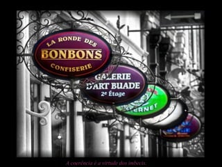 A coerência é a virtude dos imbecis.
 