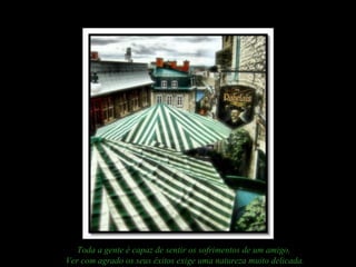 Toda a gente é capaz de sentir os sofrimentos de um amigo.
Ver com agrado os seus êxitos exige uma natureza muito delicada.
 