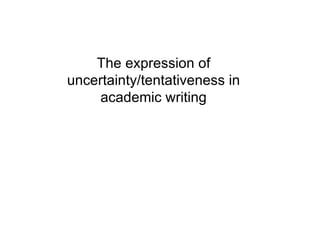 The expression of
uncertainty/tentativeness in
    academic writing


        Vassiliki Rizomilioti

            16/5/2012
 