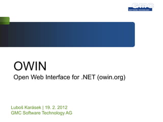 OWIN
 Open Web Interface for .NET (owin.org)



Luboš Karásek | 19. 2. 2012
GMC Software Technology AG
 