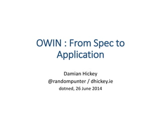 OWIN : From Spec to
Application
Damian Hickey
@randompunter / dhickey.ie
dotned, 26 June 2014
 