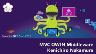 Fukuoka.NET Conf 2018
MVC OWIN Middleware
Kenichiro Nakamura
 