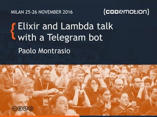 Elixir and Lambda talk
with a Telegram bot
Paolo Montrasio
MILAN 25-26 NOVEMBER 2016
 