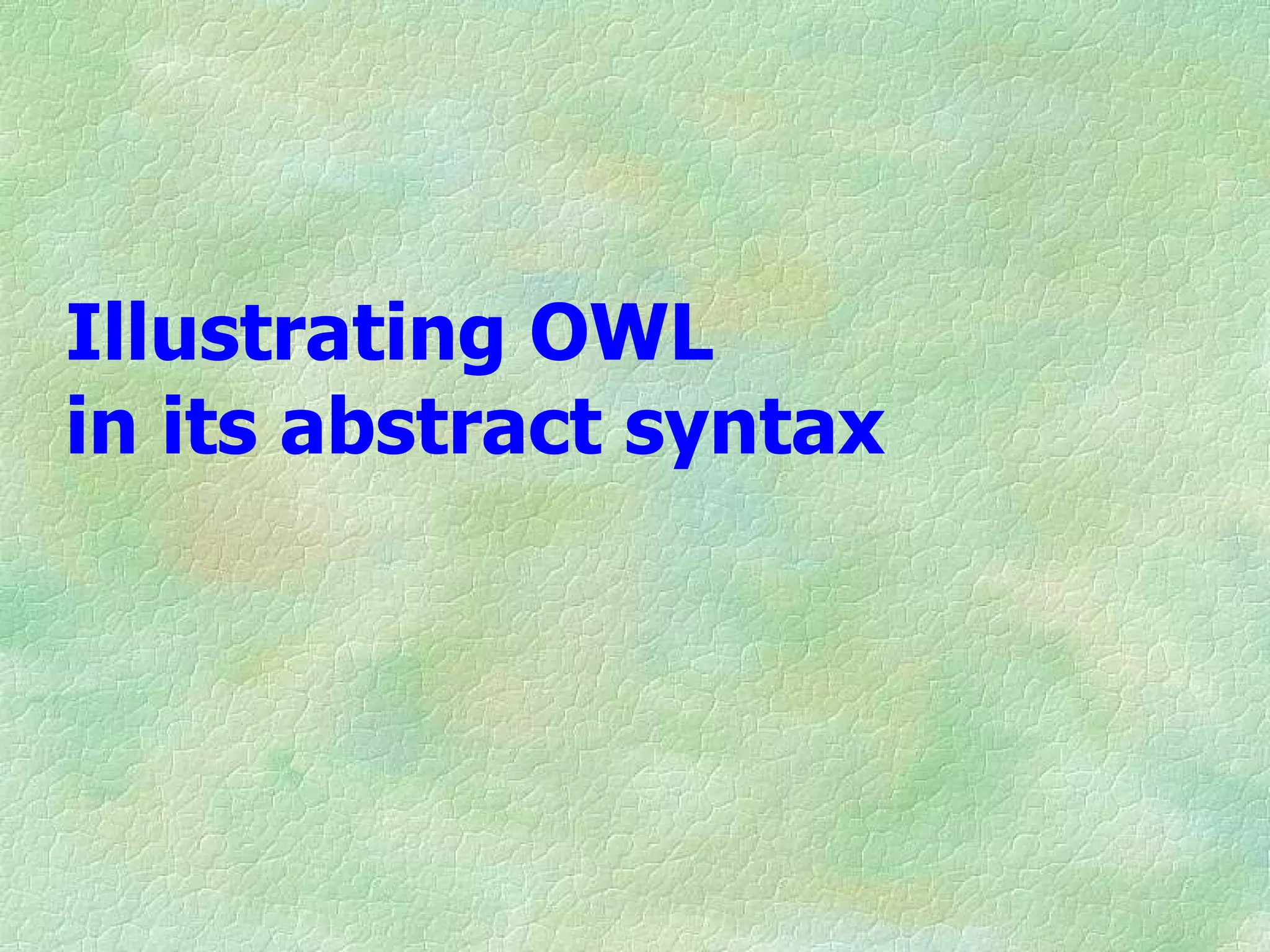 Illustrating OWL
in its abstract syntax
 