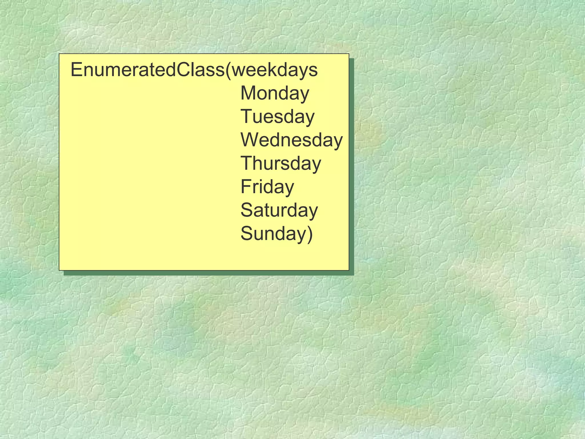 EnumeratedClass(weekdays
                 Monday
                 Tuesday
                 Wednesday
                 Thursday
                 Friday
                 Saturday
                 Sunday)
 
