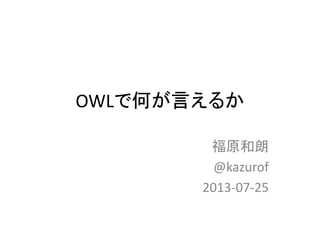OWLで何が言えるか
福原和朗
@kazurof
2013-07-25
 