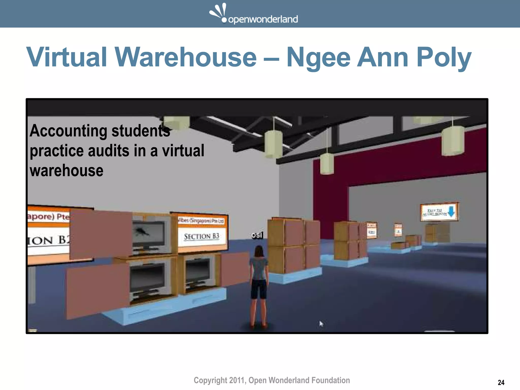 Virtual Warehouse – Ngee Ann Poly

Accounting students
practice audits in a virtual
warehouse




                          Copyright 2011, Open Wonderland Foundation   24
 