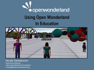 Using Open Wonderland
                        In Education




Nicole Yankelovich
Executive Director
Open Wonderland Foundation
nicole@openwonderland.org
 