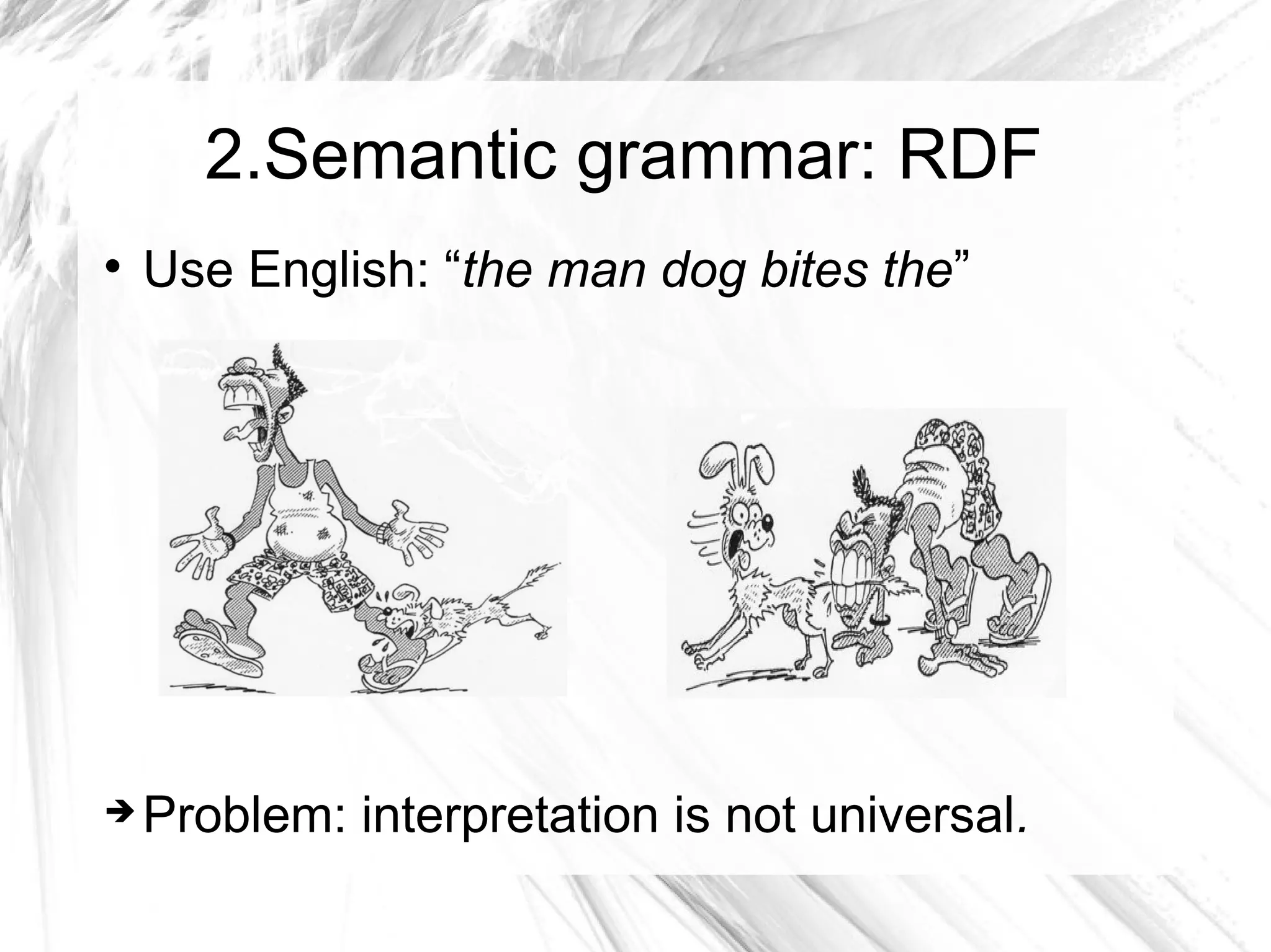 2.Semantic grammar: RDF

    Use English: “the man dog bites the”




   Problem: interpretation is not universal.
 