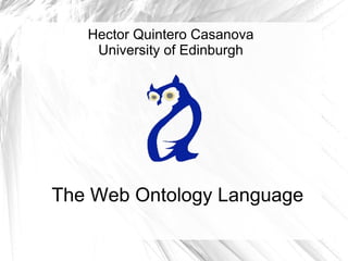 Hector Quintero Casanova
    University of Edinburgh




The Web Ontology Language
 