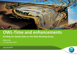 Simon Cox
16 September 2015
LAND AND WATER
OWL-Time and enhancements
Briefing for Spatial Data on the Web Working Group
 