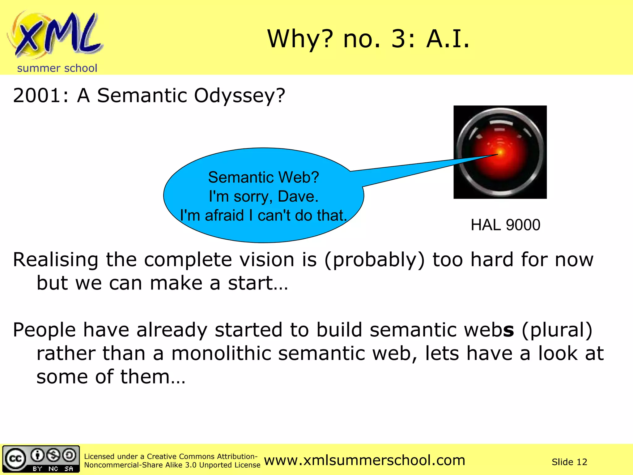 Why? no. 3: A.I. 2001: A Semantic Odyssey? Realising the complete vision is (probably) too hard for now but we can make a start… People have already started to build semantic web s  (plural) rather than a monolithic semantic web, lets have a look at some of them… HAL 9000 Semantic Web? I'm sorry, Dave. I'm afraid I can't do that.  