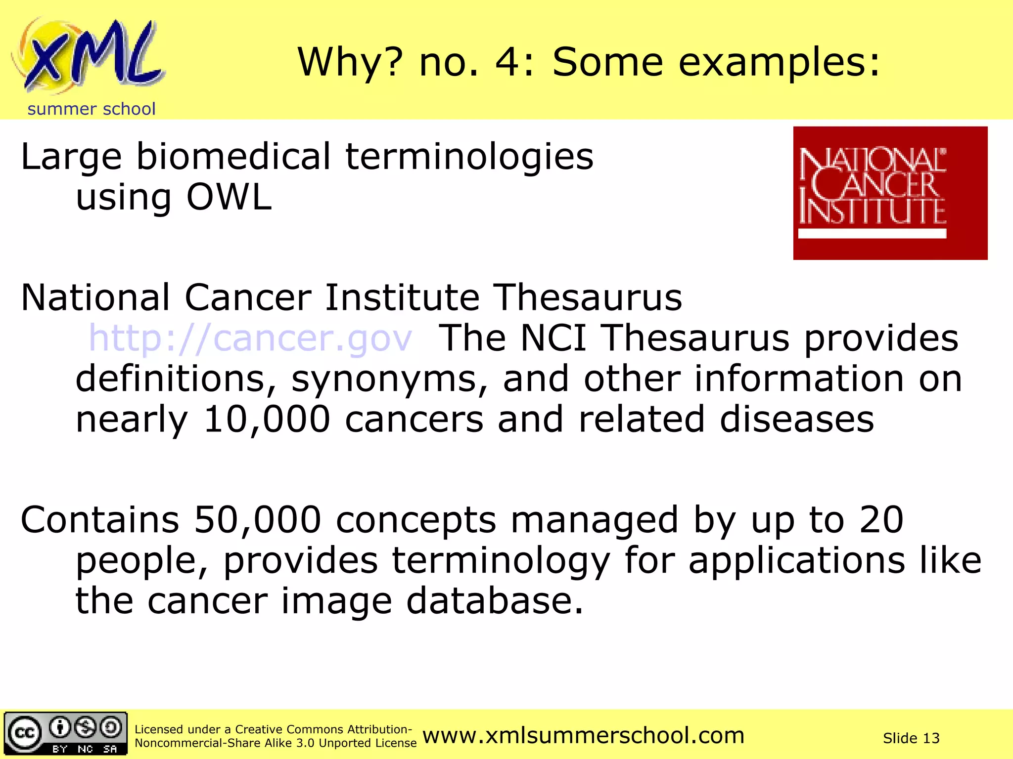 Why? no. 4: Some examples: Large biomedical terminologies  using OWL National Cancer Institute Thesaurus   http://cancer.gov   The NCI Thesaurus provides definitions, synonyms, and other information on nearly 10,000 cancers and related diseases Contains 50,000 concepts managed by up to 20 people, provides terminology for applications like the cancer image database. 