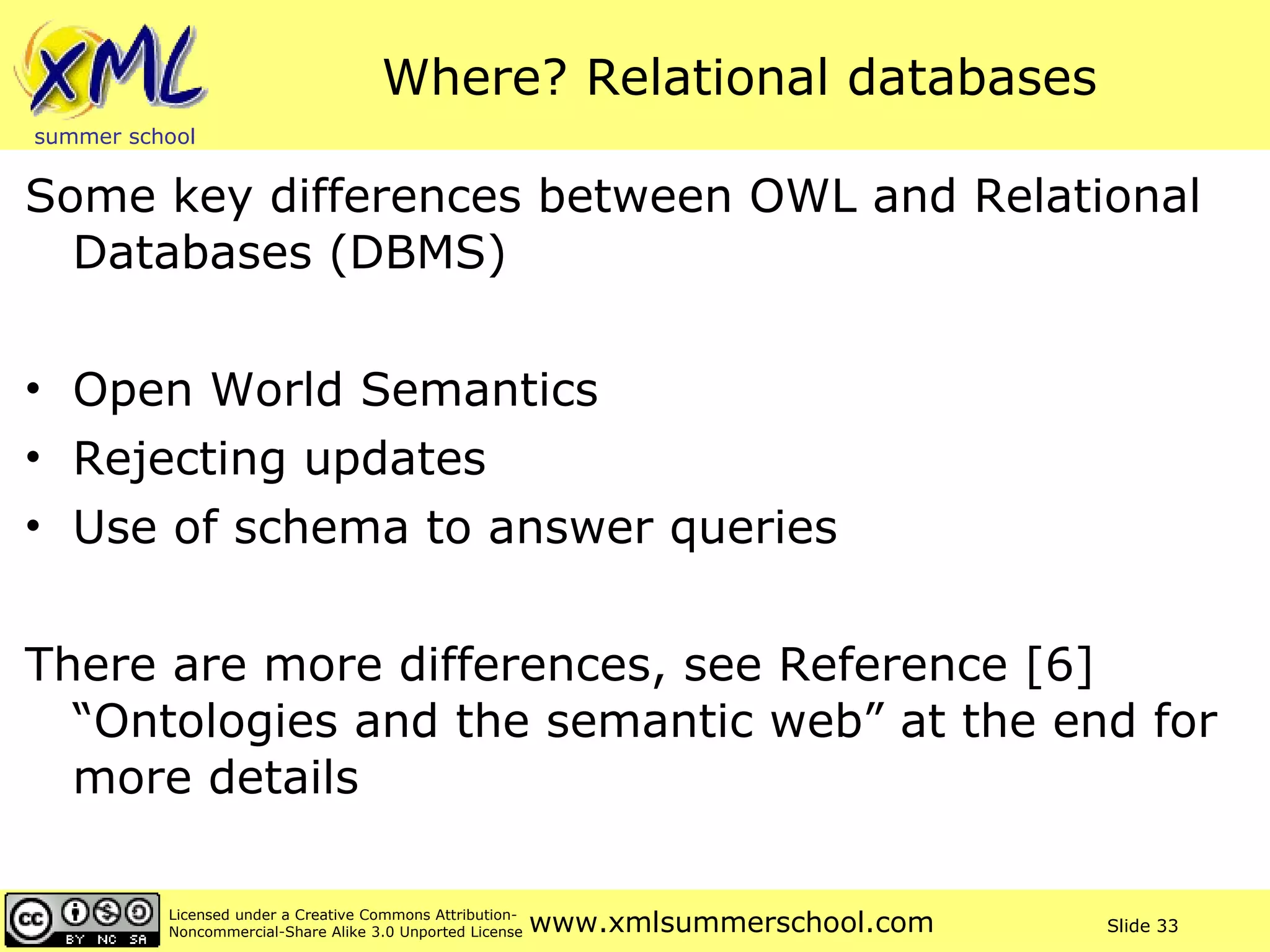 Where? Relational databases Some key differences between OWL and Relational Databases (DBMS) Open World Semantics Rejecting updates Use of schema to answer queries There are more differences, see Reference [6] “Ontologies and the semantic web” at the end for more details  