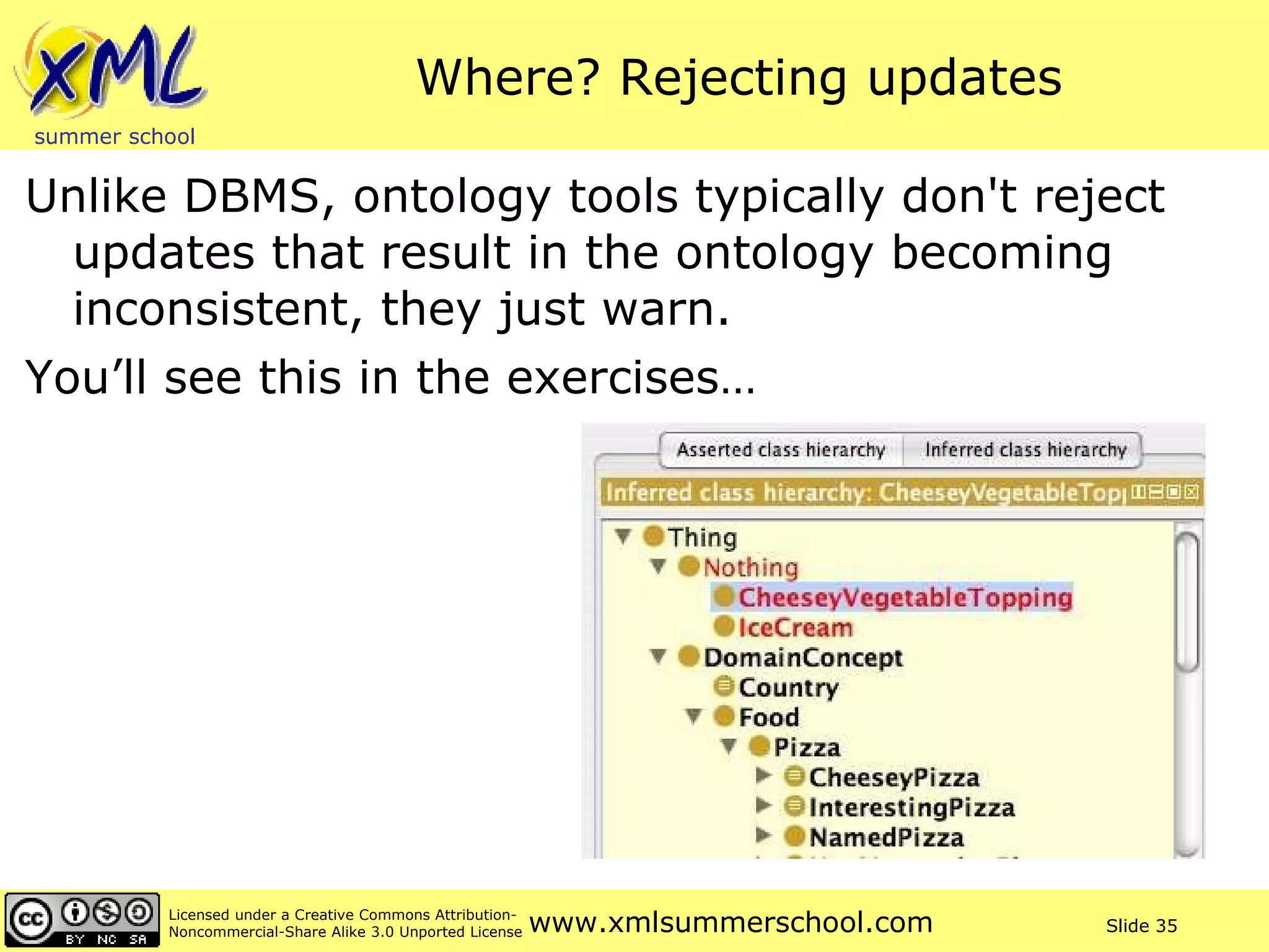 Where? Rejecting updates Unlike DBMS, ontology tools typically don't reject updates that result in the ontology becoming inconsistent, they just warn. You’ll see this in the exercises… 