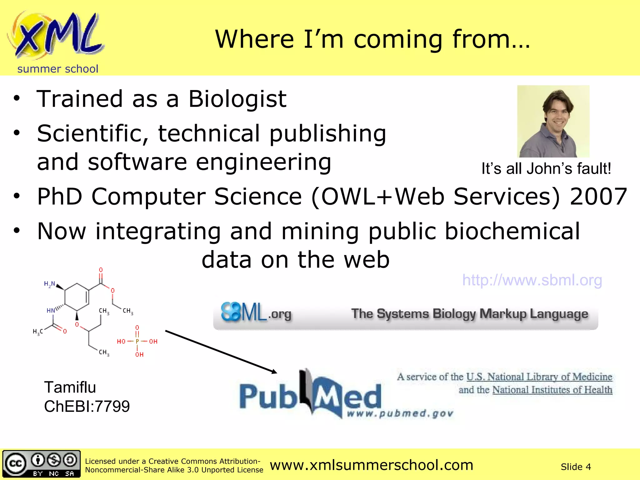 Where I’m coming from… Trained as a Biologist Scientific, technical publishing  and software engineering PhD Computer Science (OWL+Web Services) 2007 Now integrating and mining public biochemical  data on the web Tamiflu ChEBI:7799   http://www.sbml.org   It’s all John’s fault! 