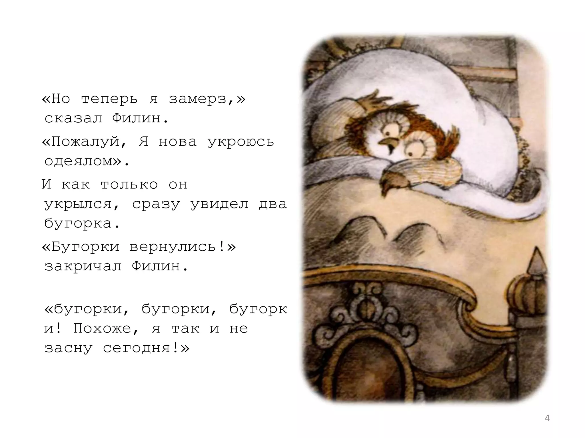  «Но теперь я замерз,» сказал Филин.  «Пожалуй, Я нова укроюсь одеялом».  И как только он укрылся, сразу увидел два бугорка.«Бугорки вернулись!» закричал Филин.«бугорки, бугорки, бугорки! Похоже, я так и не засну сегодня!»4