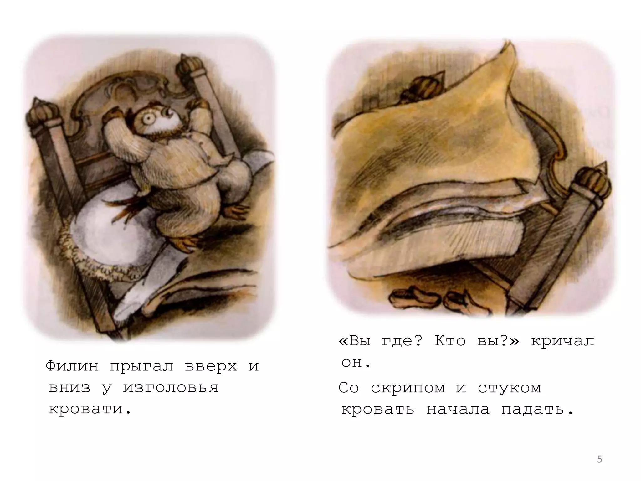 5«Вы где? Кто вы?» кричал он.  Со скрипом и стуком кровать начала падать.  Филин прыгал вверх и вниз у изголовья кровати.