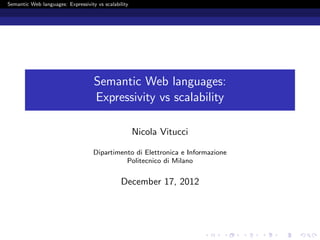 Semantic Web languages: Expressivity vs scalability
Semantic Web languages:
Expressivity vs scalability
Nicola Vitucci
Dipartimento di Elettronica e Informazione
Politecnico di Milano
December 17, 2012
 