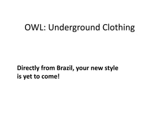OWL: Underground Clothing
Directly from Brazil, your new style
is yet to come!
 