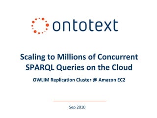 Sep 2010 
Scaling to Millions of Concurrent SPARQL Queries on the Cloud OWLIM Replication Cluster @ Amazon EC2  