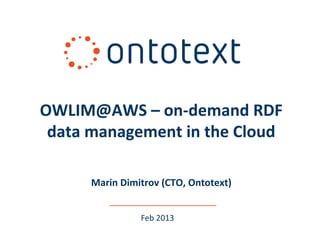 OWLIM@AWS – on-demand RDF
 data management in the Cloud

      Marin Dimitrov (CTO, Ontotext)


                Feb 2013
 