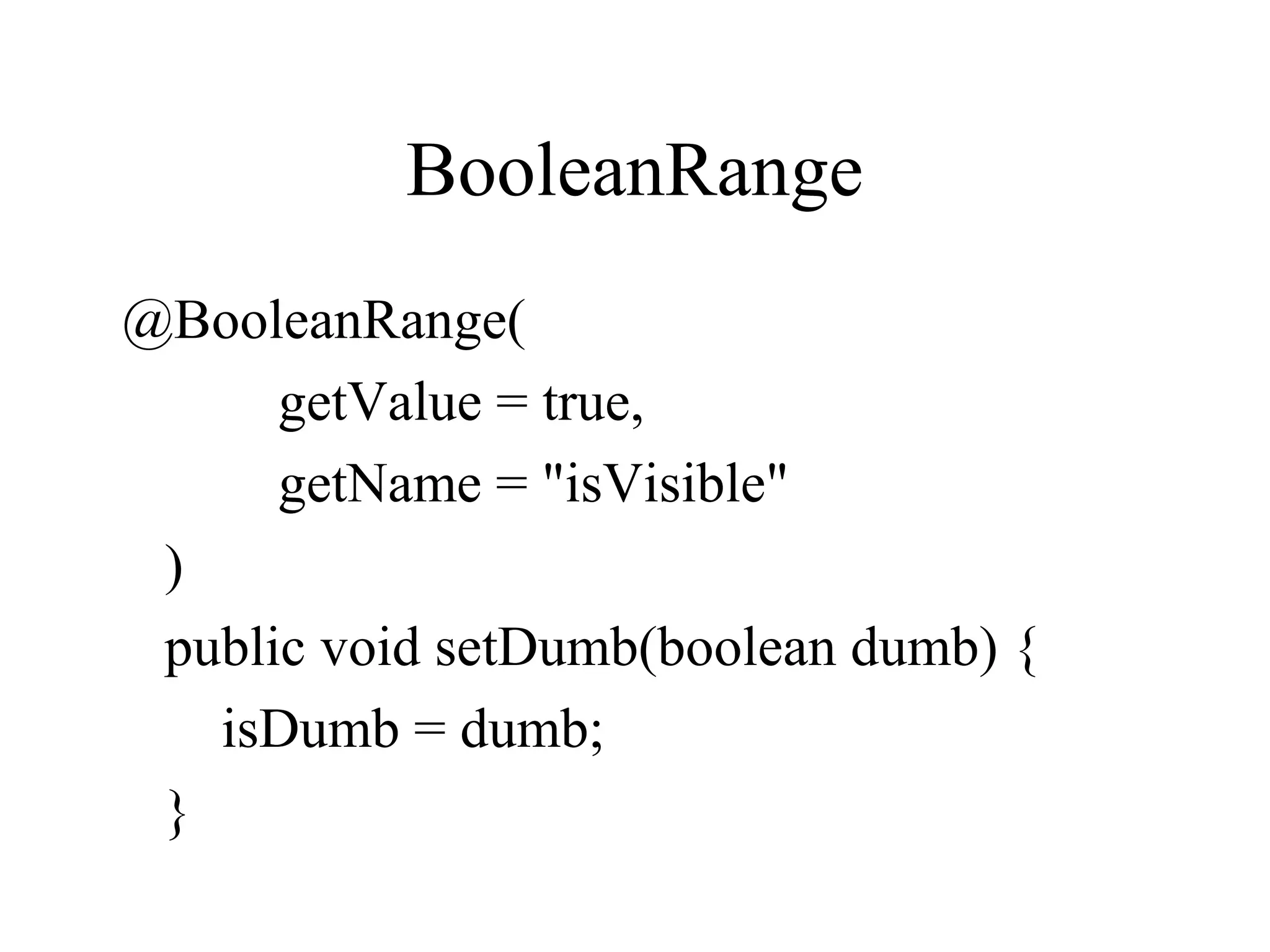 BooleanRange
@BooleanRange(
getValue = true,
getName = "isVisible"
)
public void setDumb(boolean dumb) {
isDumb = dumb;
}
 