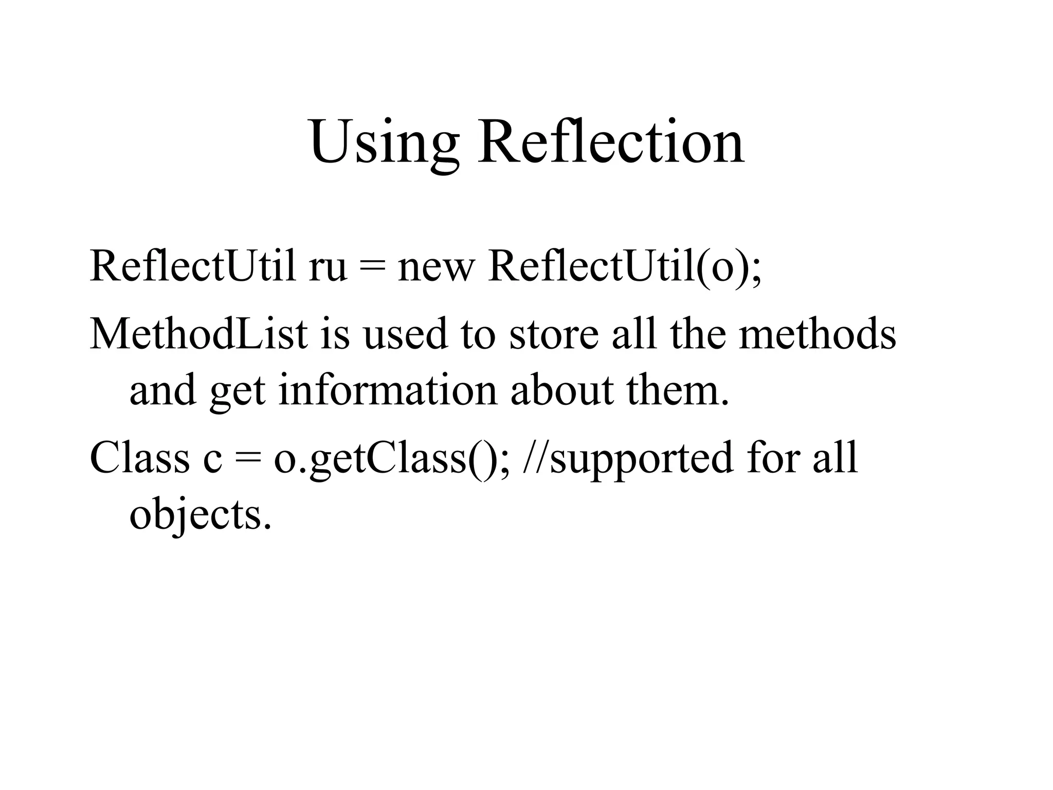 Using Reflection
ReflectUtil ru = new ReflectUtil(o);
MethodList is used to store all the methods
and get information about them.
Class c = o.getClass(); //supported for all
objects.
 