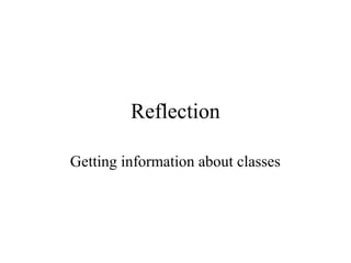 Reflection
Getting information about classes
 