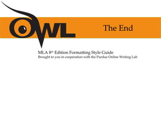 The End
MLA 8th
Edition Formatting Style Guide
Brought to you in cooperation with the Purdue Online Writing Lab
 